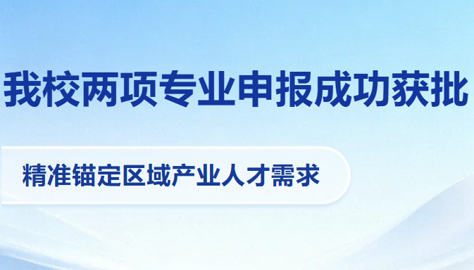 我校两项专业申报成功获批 精准锚定区域产业人才需求