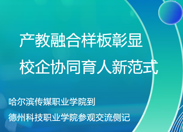 产教融合样板彰显校企协同育人新范式--哈尔滨传媒职业学院到德
