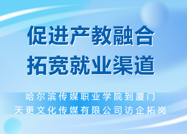 促进产教融合 拓宽就业渠道--哈尔滨传媒职业学院到厦门天更文