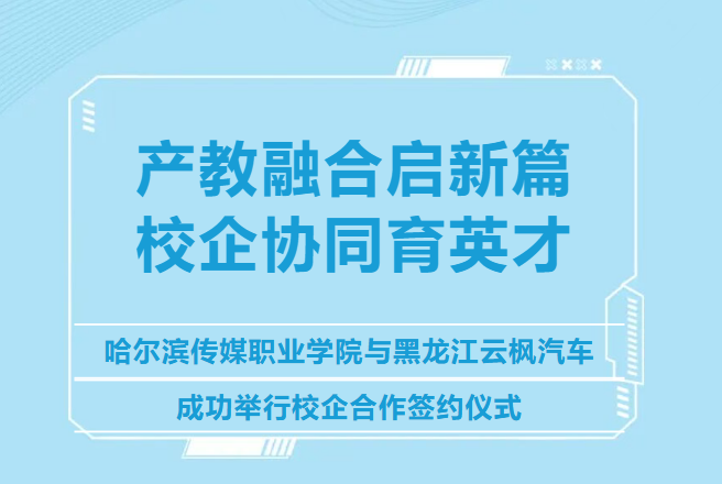 产教融合启新篇 校企协同育英才--哈尔滨传媒职业学院与黑龙江
