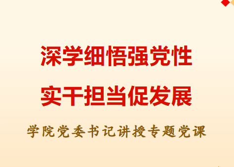 深学细悟强党性 实干担当促发展—— 学院党委书记讲授专题党课